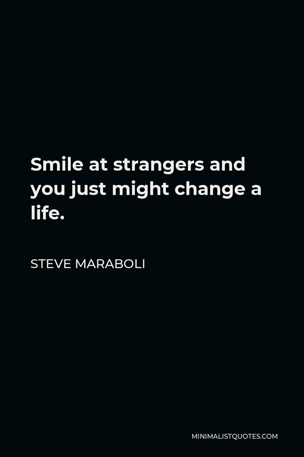 Steve Maraboli Quote - Smile at strangers and you just might change a life.