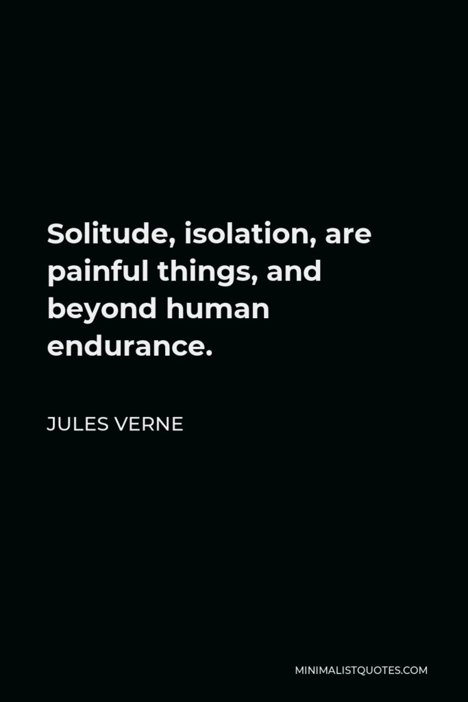 Jules Verne Quote - Solitude, isolation, are painful things, and beyond human endurance.