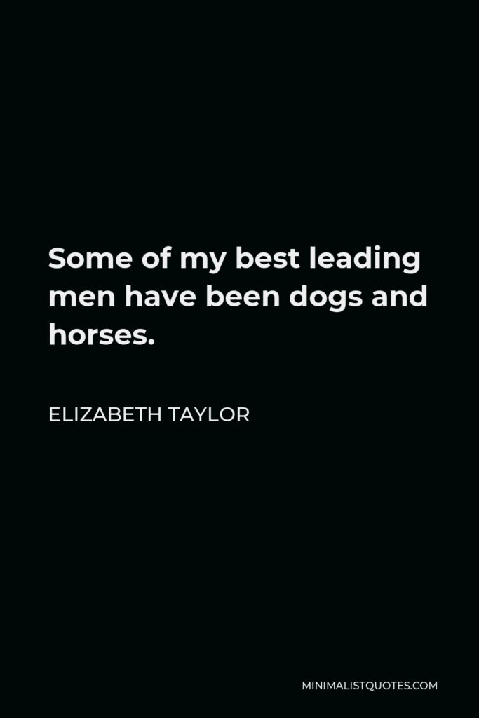 Elizabeth Taylor Quote - Some of my best leading men have been dogs and horses.