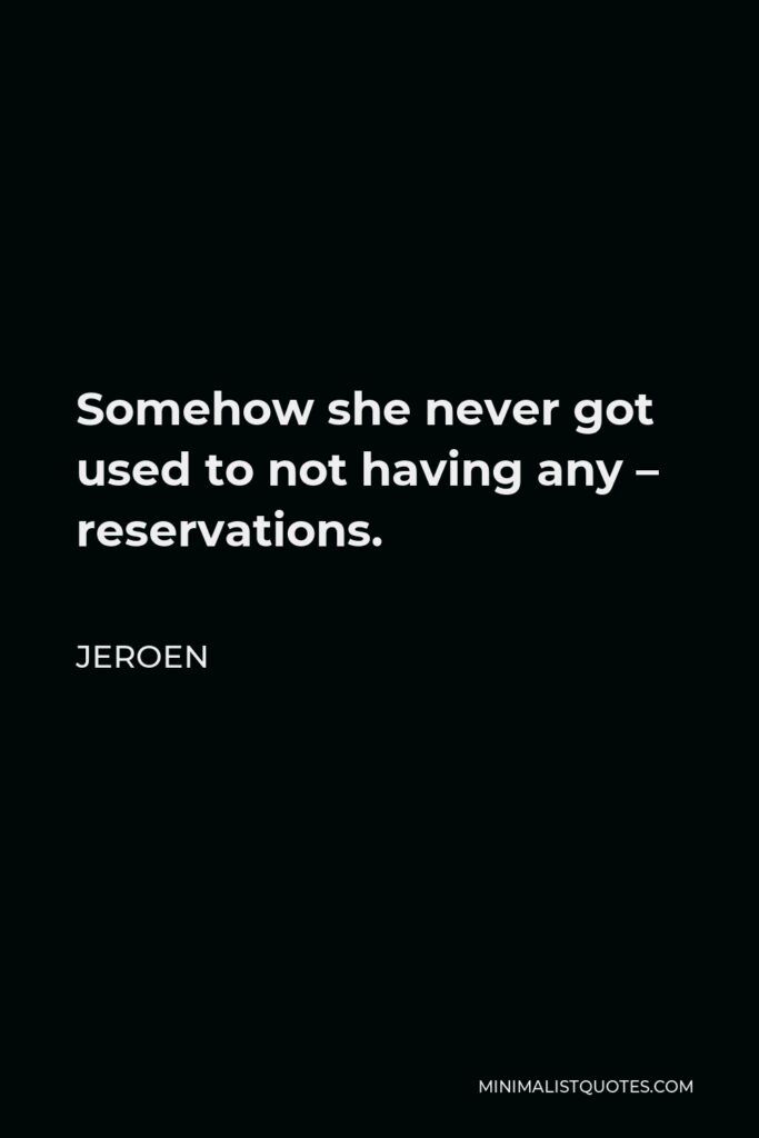 Jeroen Quote - Somehow she never got used to not having any – reservations.