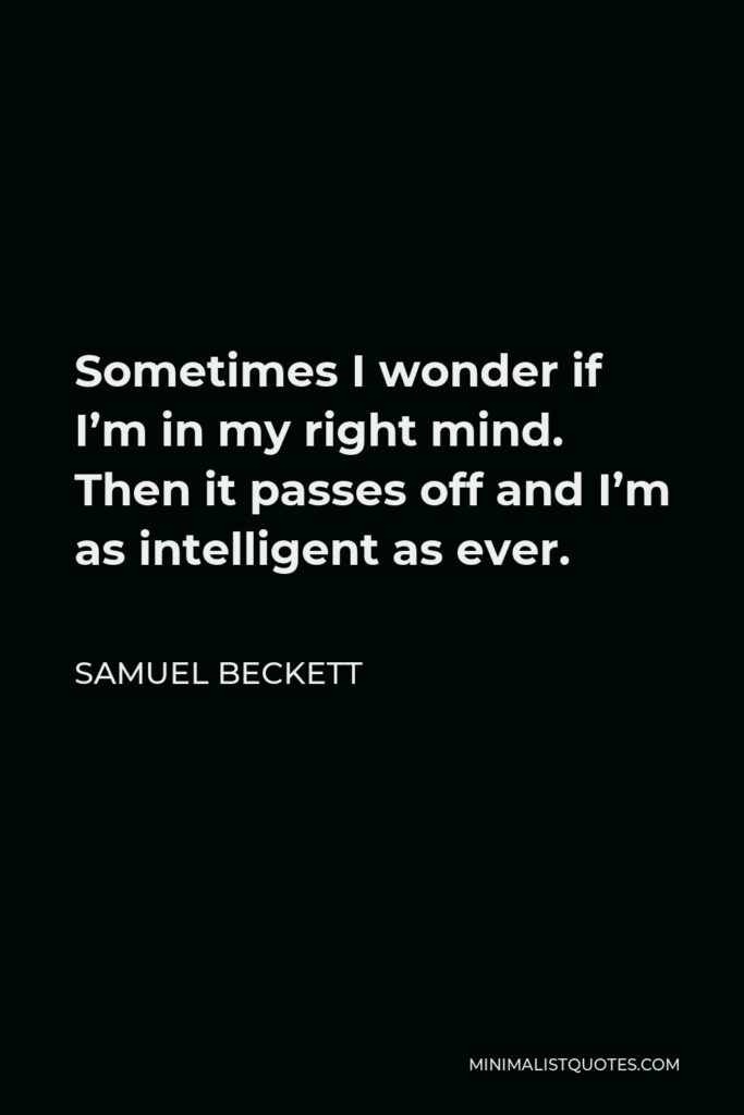Samuel Beckett Quote - Sometimes I wonder if I’m in my right mind. Then it passes off and I’m as intelligent as ever.