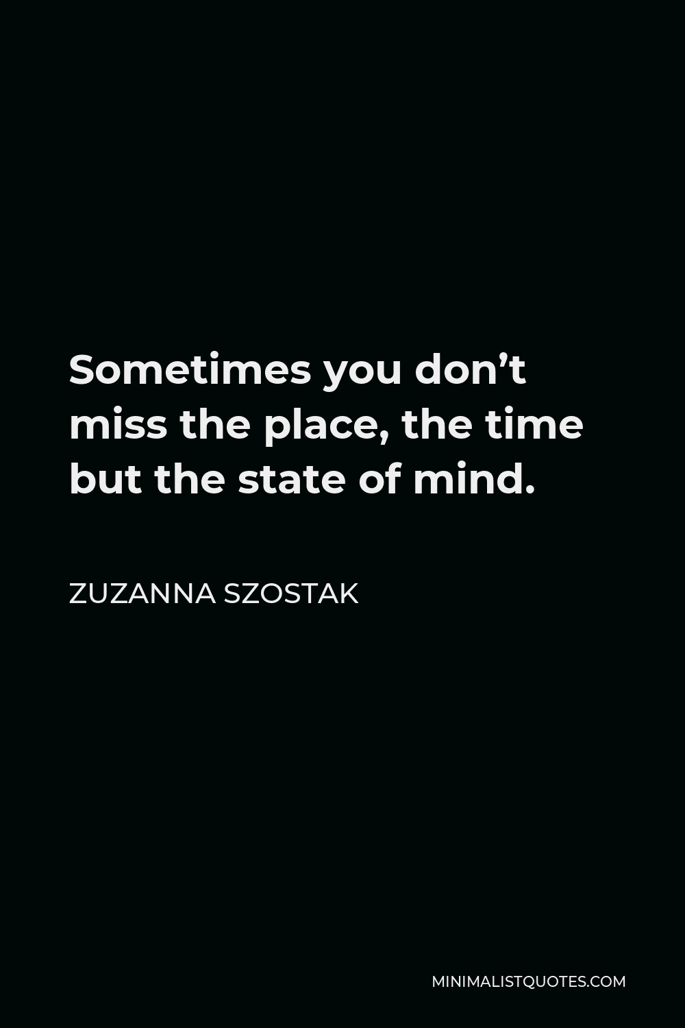 Zuzanna Szostak Quote - Sometimes you don’t miss the place, the time but the state of mind.
