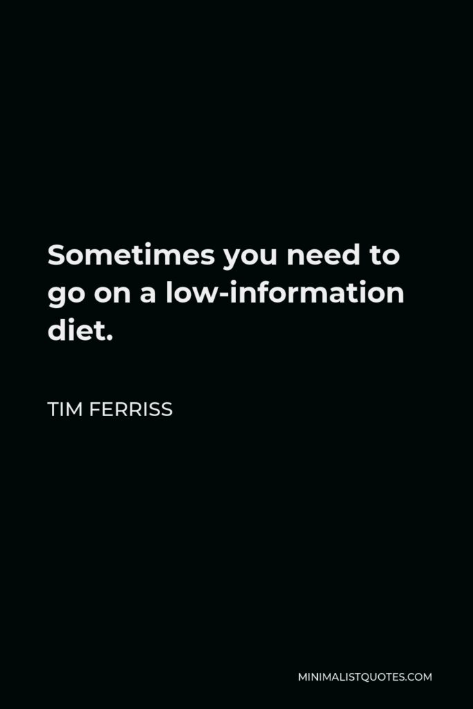 Tim Ferriss Quote - Sometimes you need to go on a low-information diet.