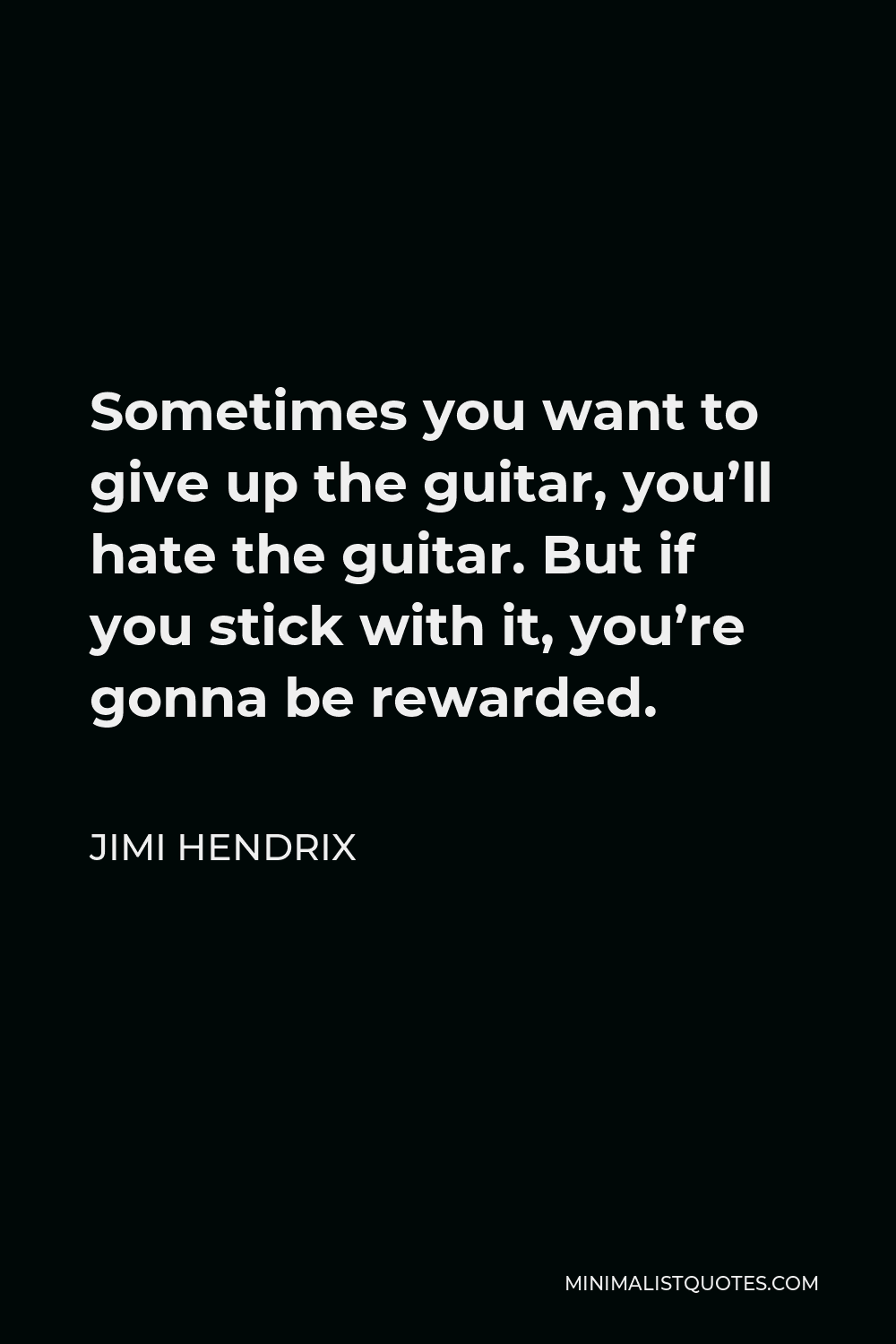 Jimi Hendrix Quote - Sometimes you want to give up the guitar, you’ll hate the guitar. But if you stick with it, you’re gonna be rewarded.
