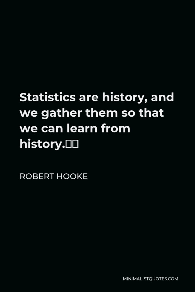 Robert Hooke Quote - Statistics are history, and we gather them so that we can learn from history.”