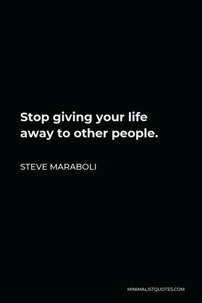Steve Maraboli Quote - Stop giving your life away to other people.
