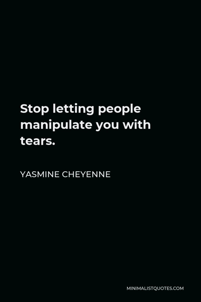 Yasmine Cheyenne Quote - Stop letting people manipulate you with tears.