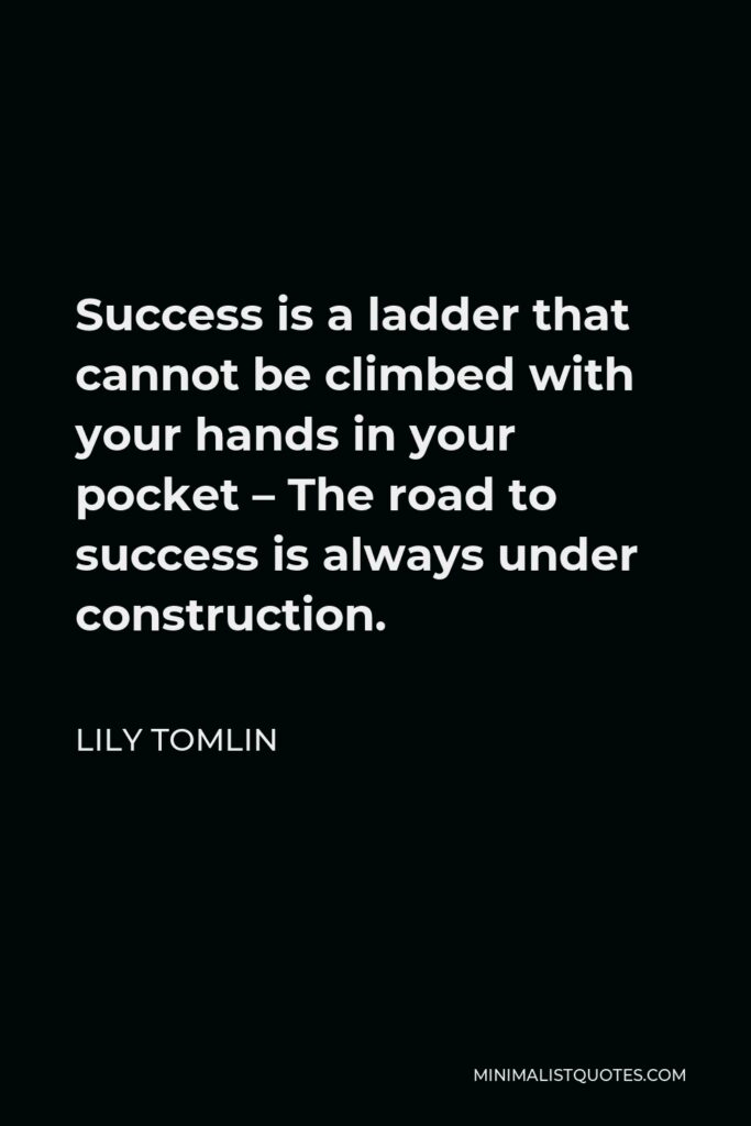 Lily Tomlin Quote - Success is a ladder that cannot be climbed with your hands in your pocket – The road to success is always under construction.