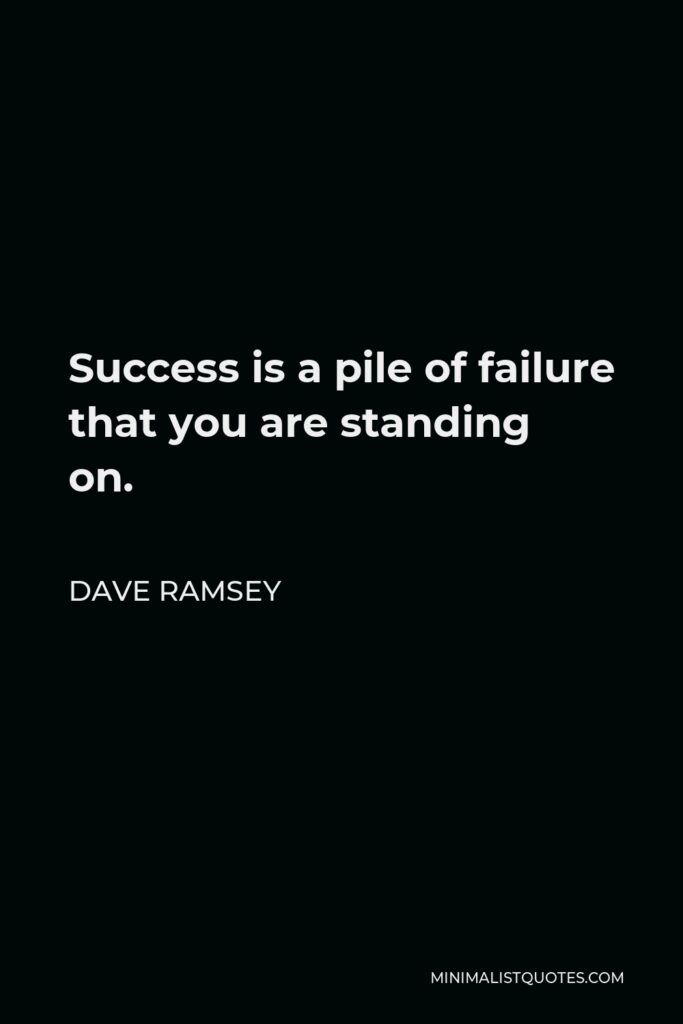 Dave Ramsey Quote - Success is a pile of failure that you are standing on.