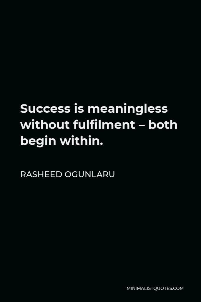 Rasheed Ogunlaru Quote - Success is meaningless without fulfilment – both begin within.