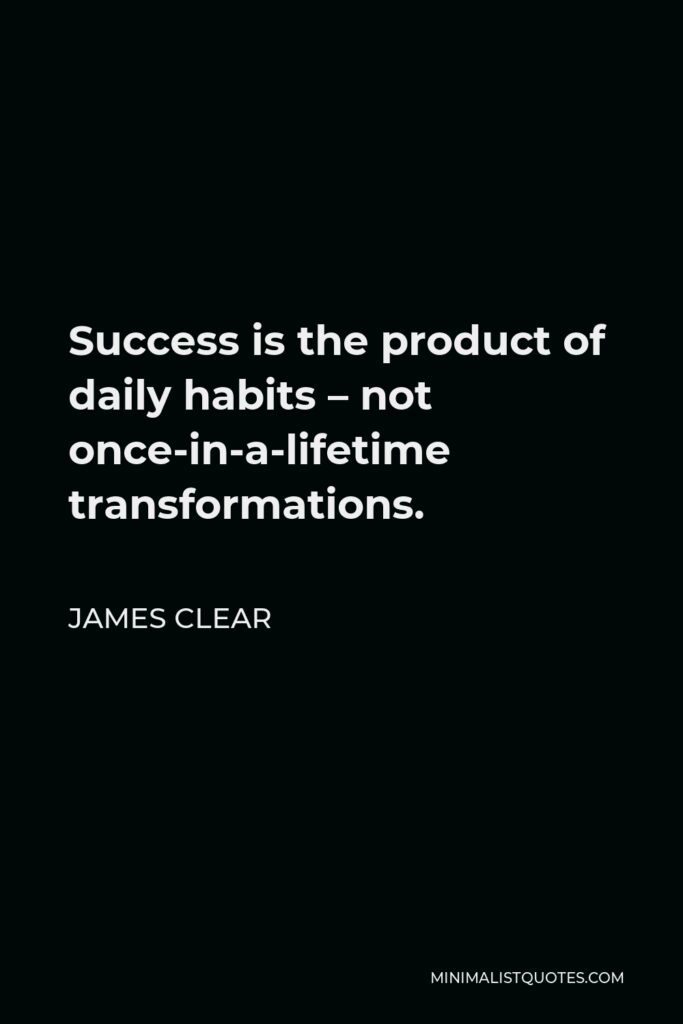 James Clear Quote - Success is the product of daily habits – not once-in-a-lifetime transformations.