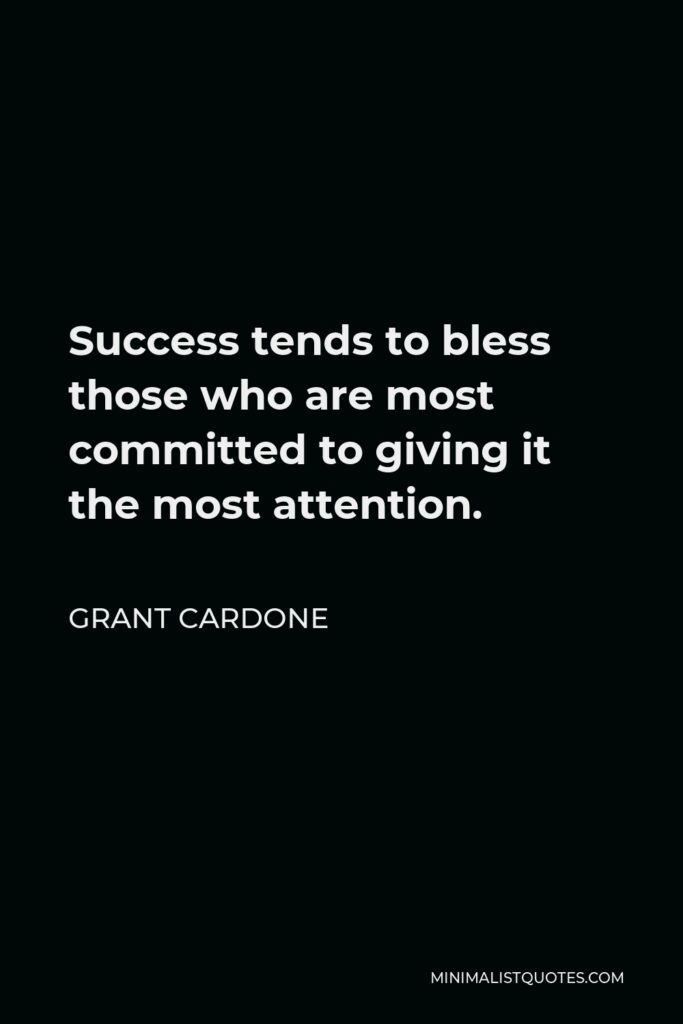 Grant Cardone Quote - Success tends to bless those who are most committed to giving it the most attention.