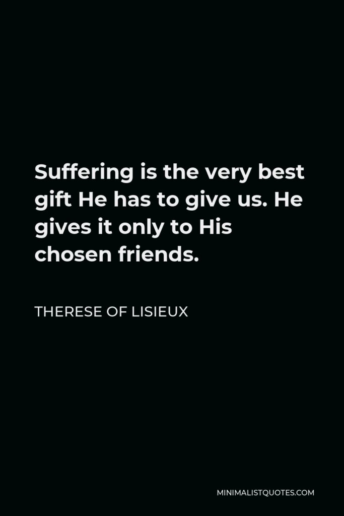 Therese of Lisieux Quote - Suffering is the very best gift He has to give us. He gives it only to His chosen friends.