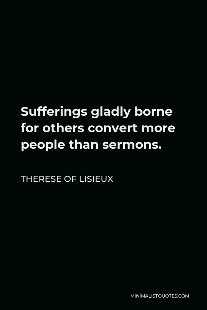 Therese of Lisieux Quote - Sufferings gladly borne for others convert more people than sermons.