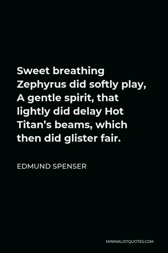Edmund Spenser Quote - Sweet breathing Zephyrus did softly play, A gentle spirit, that lightly did delay Hot Titan’s beams, which then did glister fair.