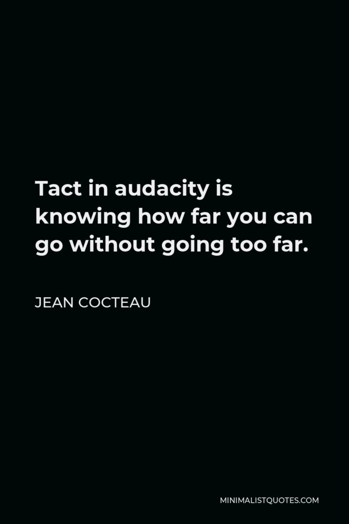 Jean Cocteau Quote - Tact in audacity is knowing how far you can go without going too far.