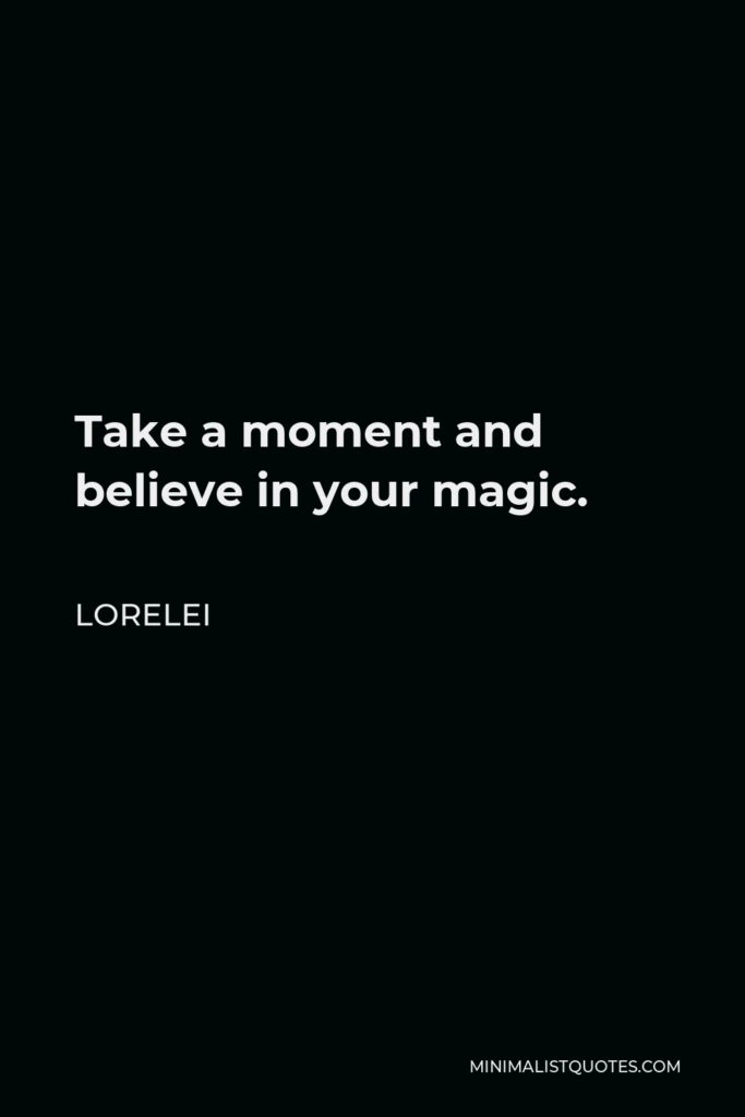 Lorelei Quote - Take a moment and believe in your magic.