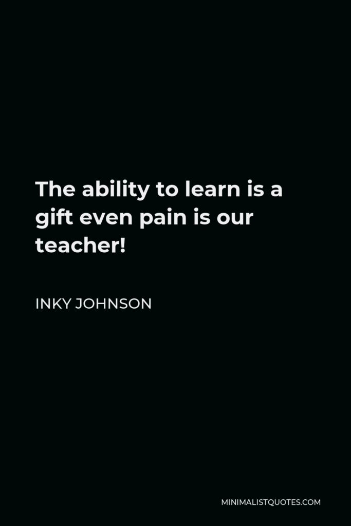 Inky Johnson Quote - The ability to learn is a gift even pain is our teacher!