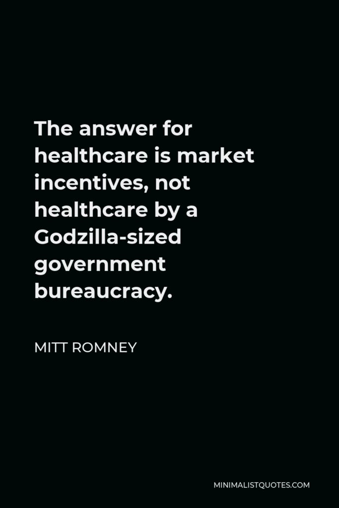Mitt Romney Quote - The answer for healthcare is market incentives, not healthcare by a Godzilla-sized government bureaucracy.