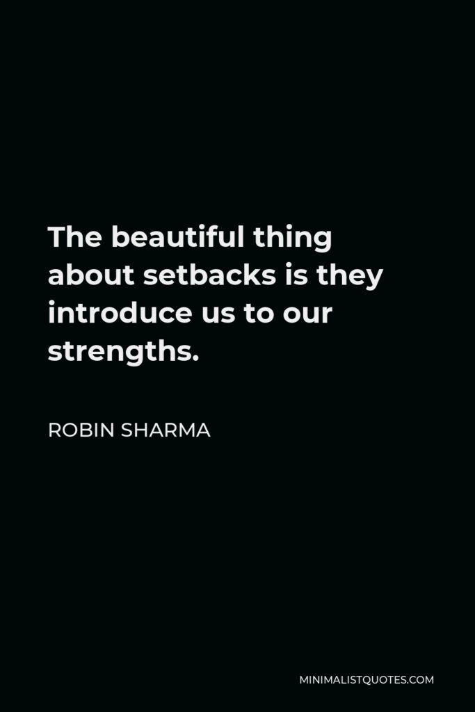Robin Sharma Quote - The beautiful thing about setbacks is they introduce us to our strengths.