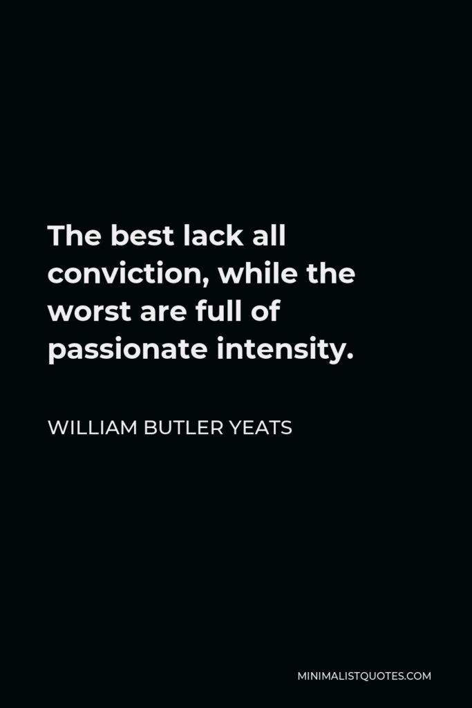 William Butler Yeats Quote - The best lack all conviction, while the worst are full of passionate intensity.