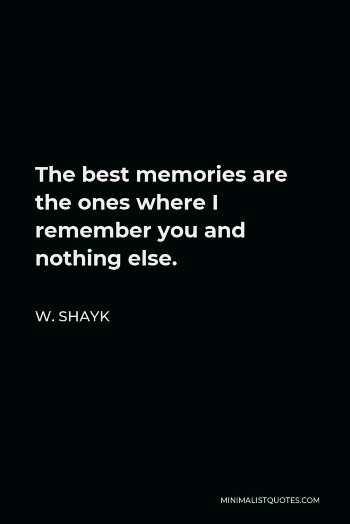 W. Shayk Quote - The best memories are the ones where I remember you and nothing else.