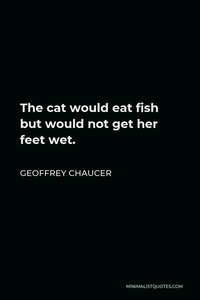 Geoffrey Chaucer Quote - The cat would eat fish but would not get her feet wet.