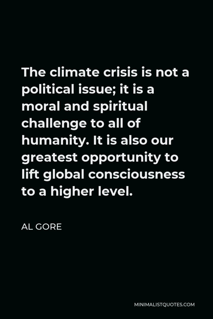 Al Gore Quote - The climate crisis is not a political issue; it is a moral and spiritual challenge to all of humanity. It is also our greatest opportunity to lift global consciousness to a higher level.