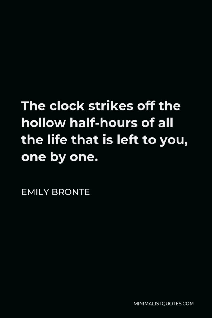 Emily Bronte Quote - The clock strikes off the hollow half-hours of all the life that is left to you, one by one.
