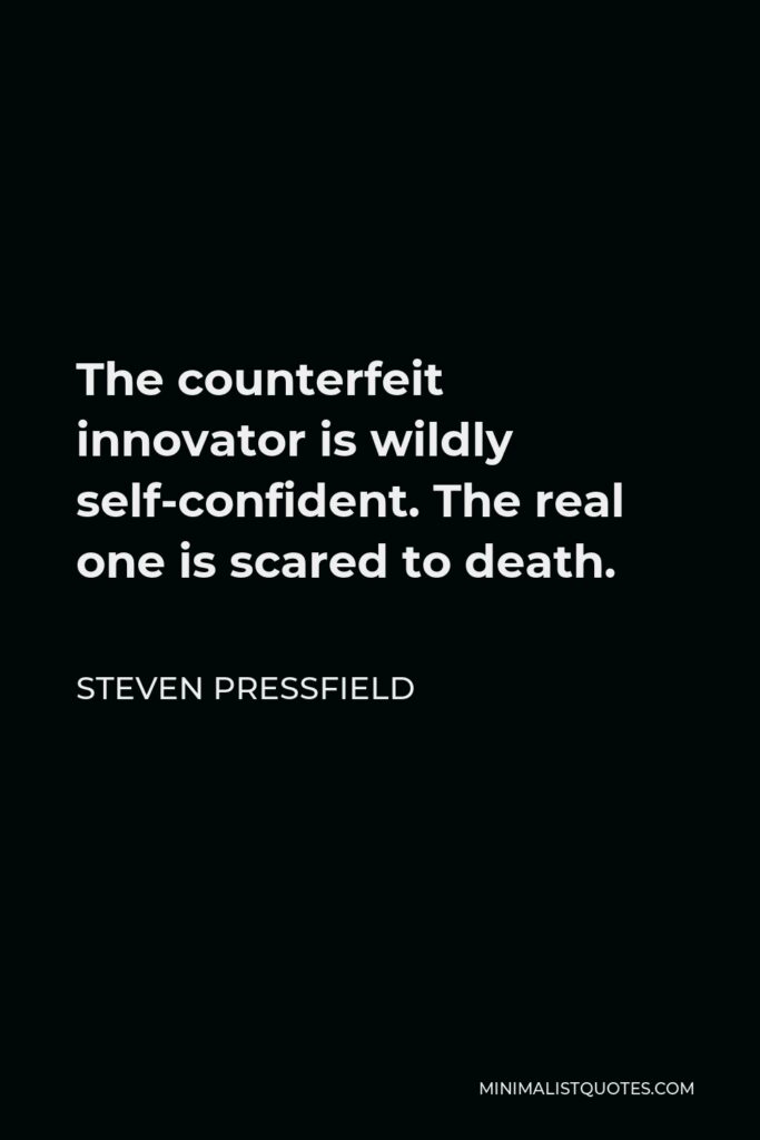 Steven Pressfield Quote - The counterfeit innovator is wildly self-confident. The real one is scared to death.