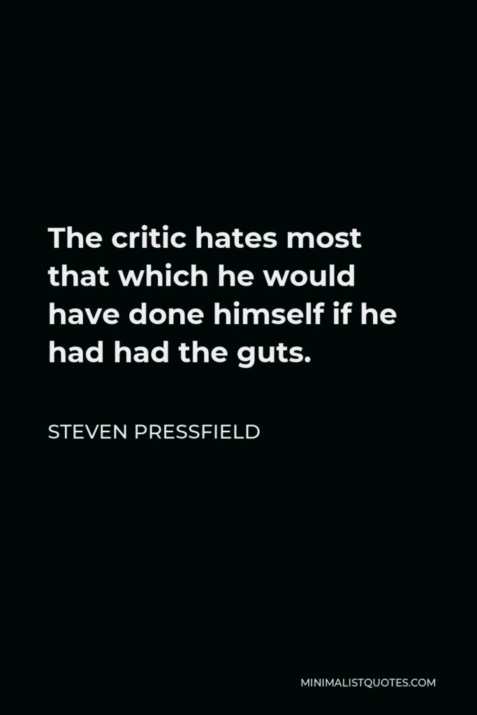 Steven Pressfield Quote - The critic hates most that which he would have done himself if he had had the guts.