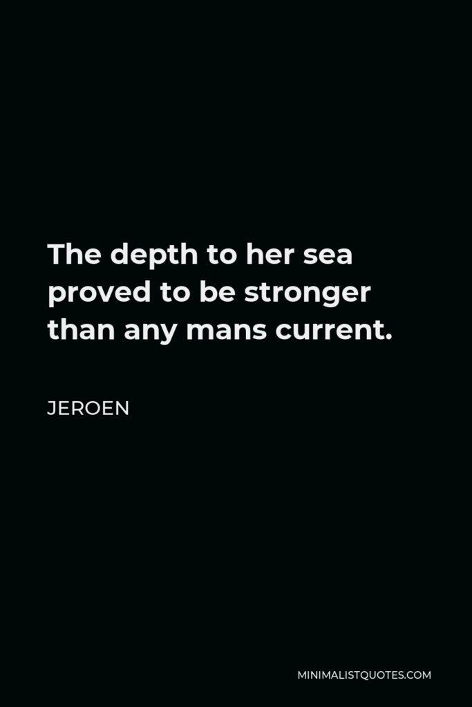 Jeroen Quote - The depth to her sea proved to be stronger than any mans current.