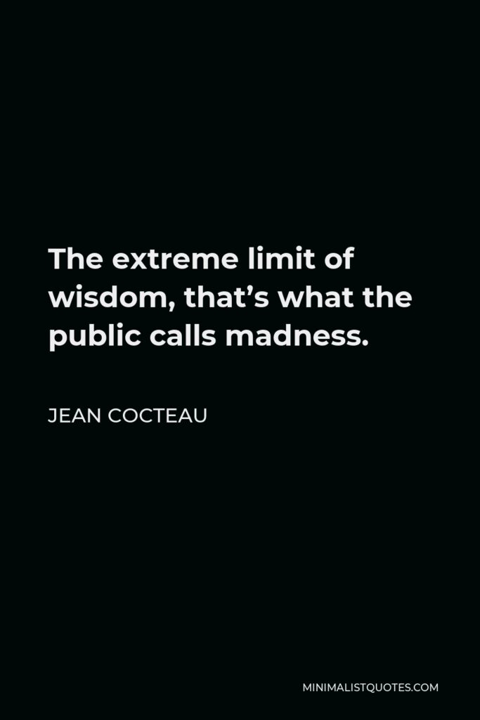 Jean Cocteau Quote - The extreme limit of wisdom, that’s what the public calls madness.