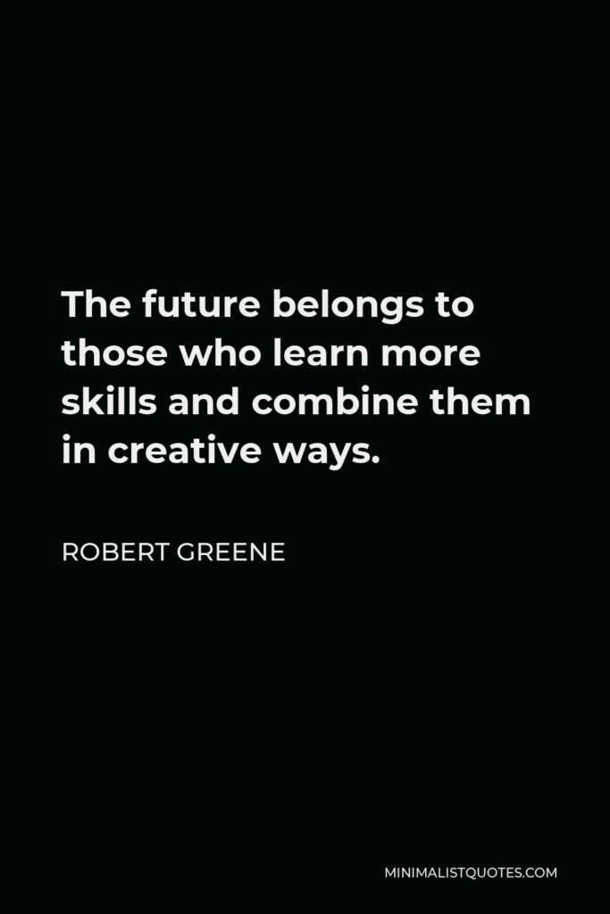 Robert Greene Quote - The future belongs to those who learn more skills and combine them in creative ways.