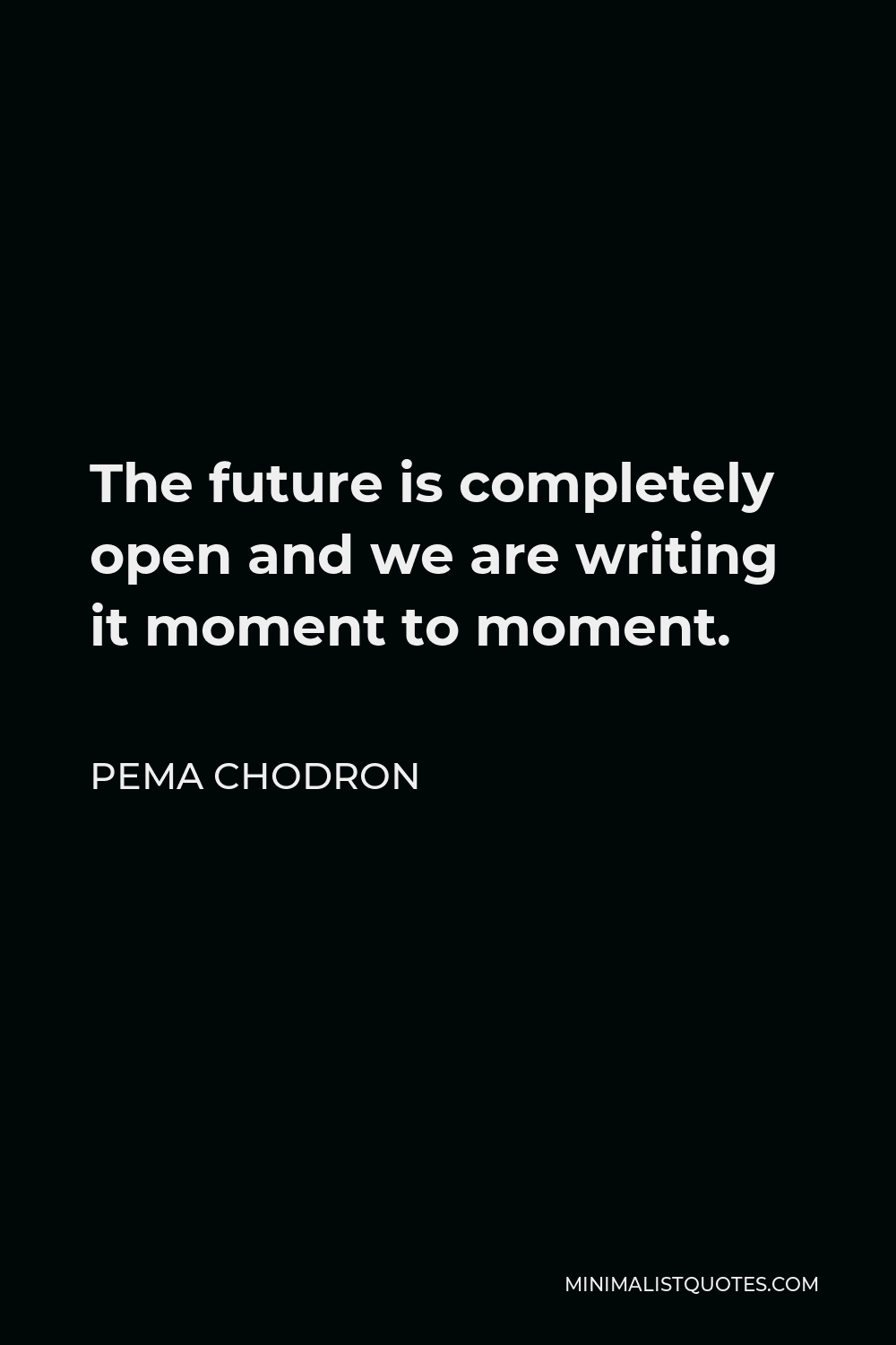 Pema Chodron Quote - The future is completely open and we are writing it moment to moment.