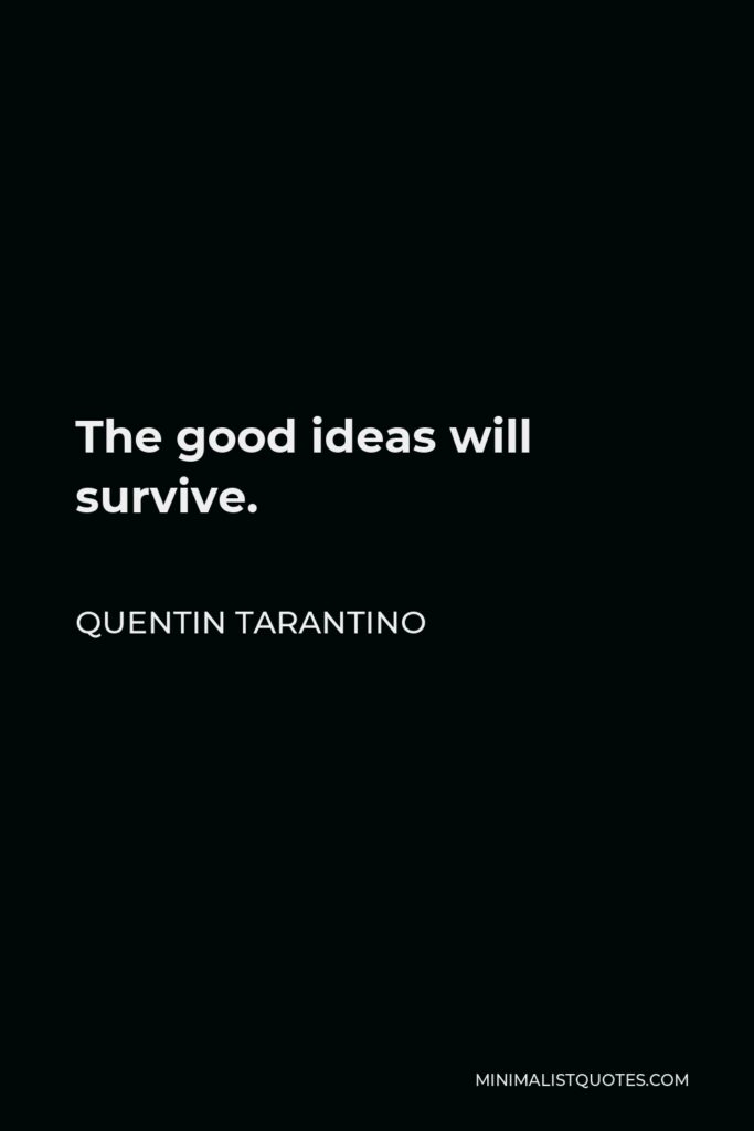 Quentin Tarantino Quote - The good ideas will survive.