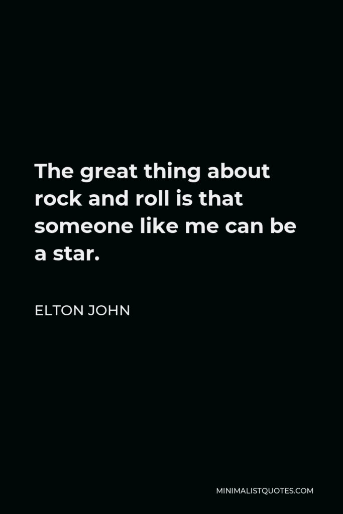 Elton John Quote - The great thing about rock and roll is that someone like me can be a star.