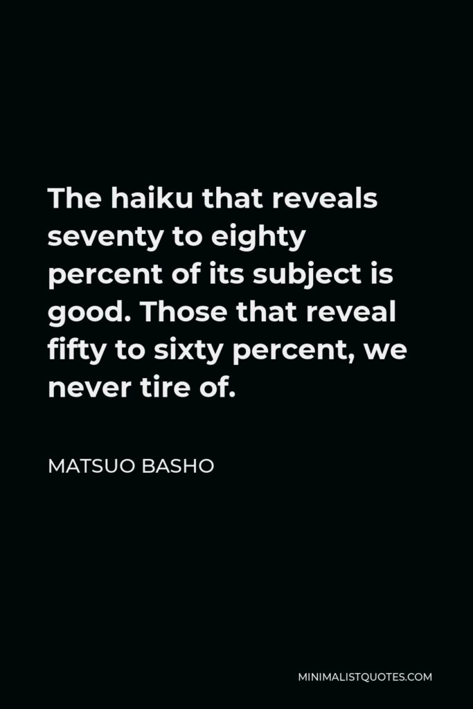 Matsuo Basho Quote - The haiku that reveals seventy to eighty percent of its subject is good. Those that reveal fifty to sixty percent, we never tire of.