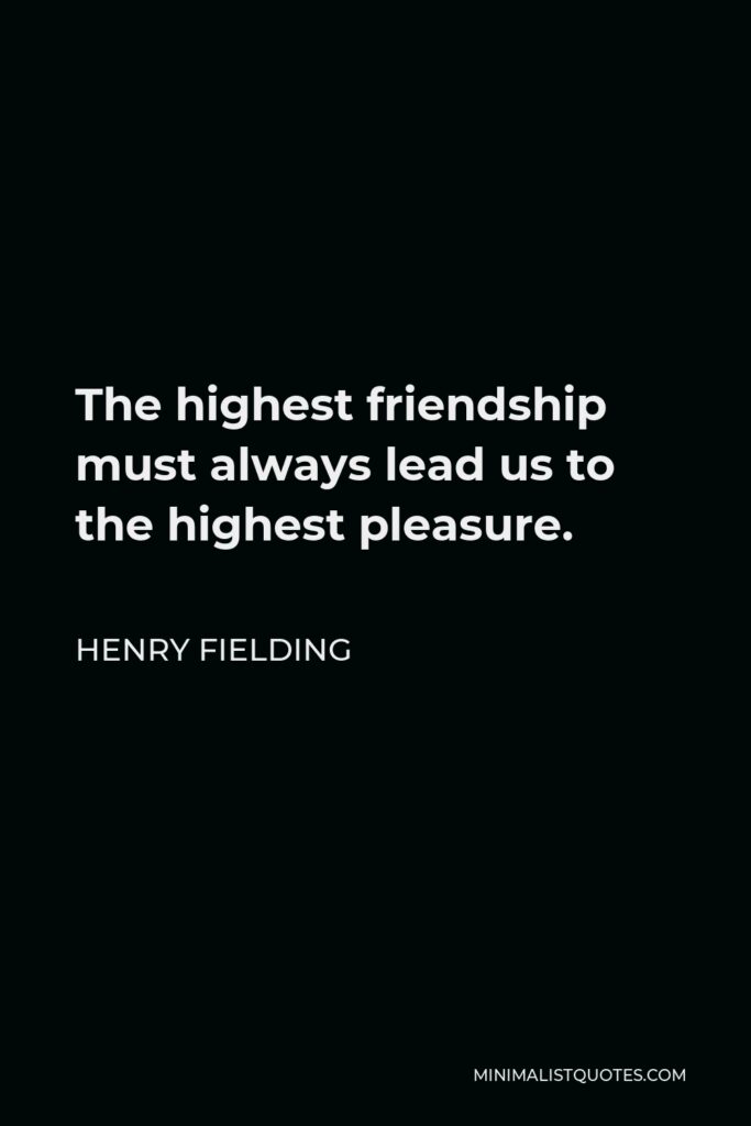 Henry Fielding Quote - The highest friendship must always lead us to the highest pleasure.