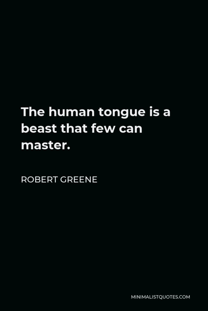 Robert Greene Quote - The human tongue is a beast that few can master.