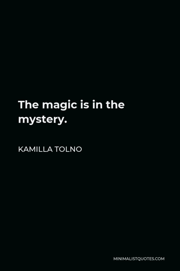 Kamilla Tolno Quote - The magic is in the mystery.