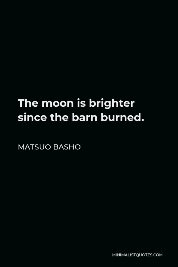 Matsuo Basho Quote - The moon is brighter since the barn burned.