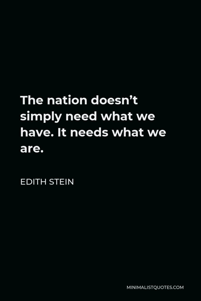 Edith Stein Quote - The nation doesn’t simply need what we have. It needs what we are.