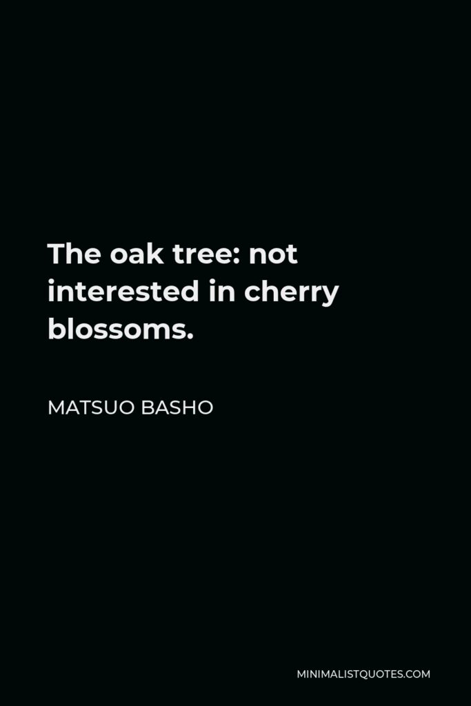 Matsuo Basho Quote - The oak tree: not interested in cherry blossoms.
