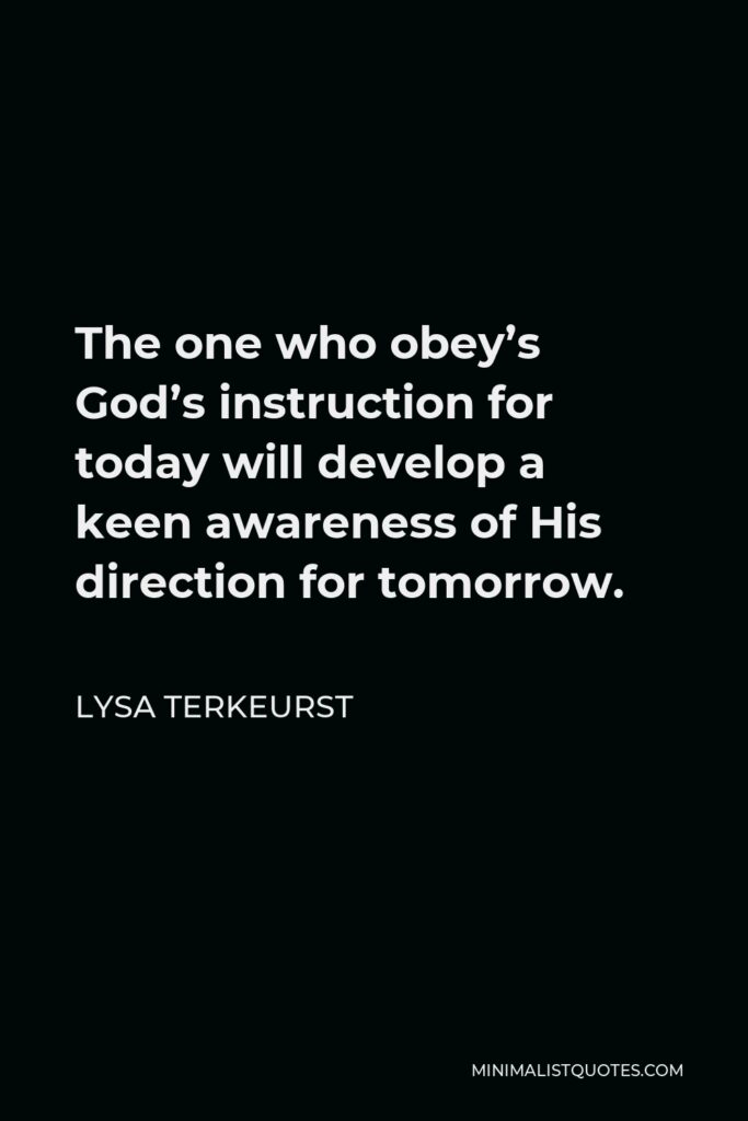 Lysa TerKeurst Quote - The one who obey’s God’s instruction for today will develop a keen awareness of His direction for tomorrow.