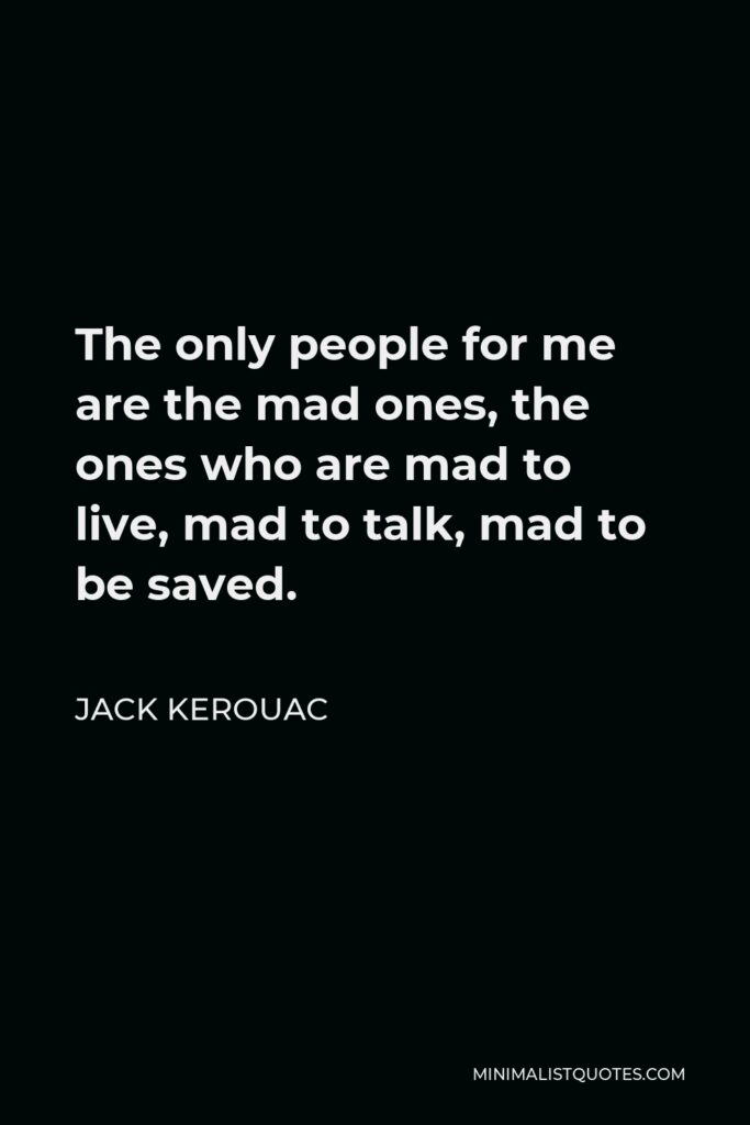 Jack Kerouac Quote - The only people for me are the mad ones, the ones who are mad to live, mad to talk, mad to be saved.