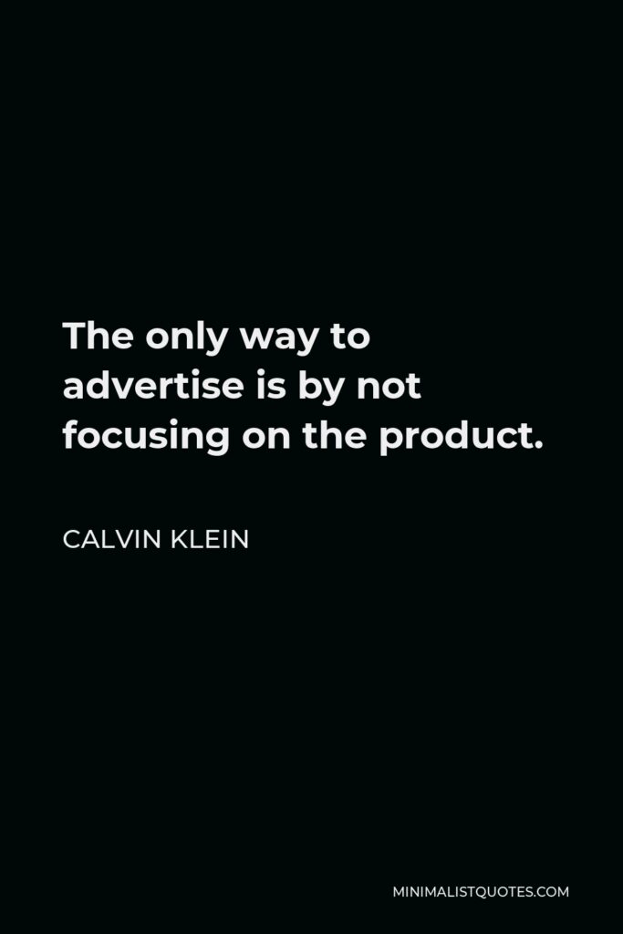 Calvin Klein Quote - The only way to advertise is by not focusing on the product.