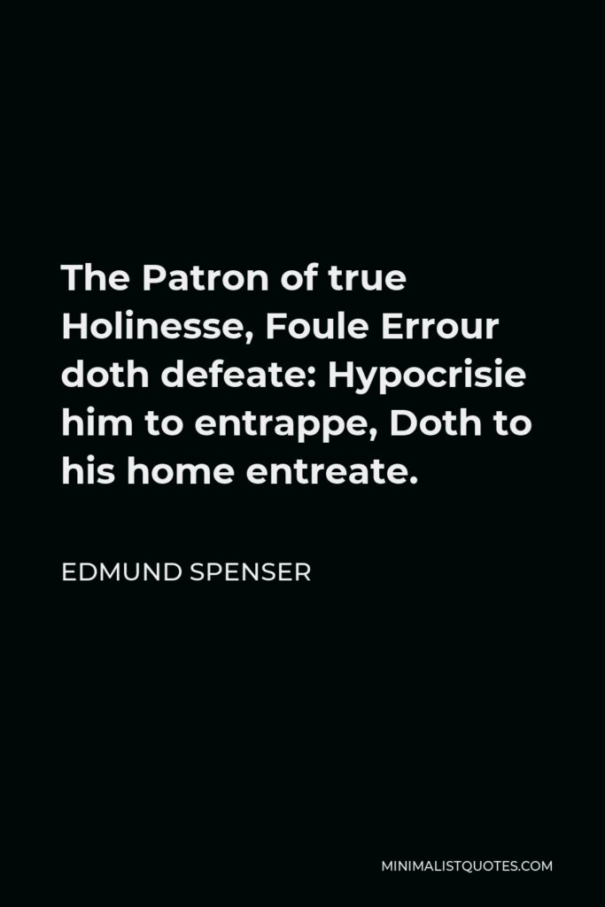Edmund Spenser Quote - The Patron of true Holinesse, Foule Errour doth defeate: Hypocrisie him to entrappe, Doth to his home entreate.