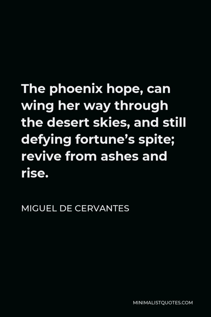 Miguel de Cervantes Quote - The phoenix hope, can wing her way through the desert skies, and still defying fortune’s spite; revive from ashes and rise.