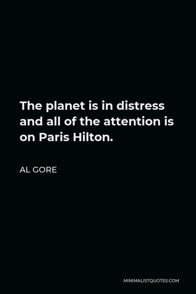 Al Gore Quote - The planet is in distress and all of the attention is on Paris Hilton.